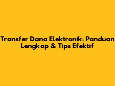 Transfer Dana Elektronik: Panduan Lengkap & Tips Efektif