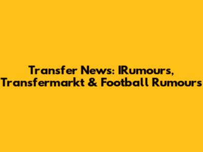 Transfer News: IRumours, Transfermarkt & Football Rumours