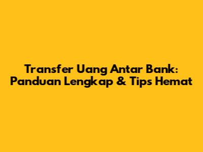 Transfer Uang Antar Bank: Panduan Lengkap & Tips Hemat