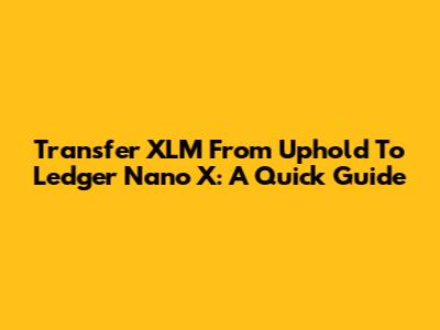 Transfer XLM From Uphold To Ledger Nano X: A Quick Guide