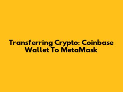 Transferring Crypto: Coinbase Wallet To MetaMask