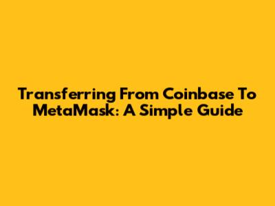 Transferring From Coinbase To MetaMask: A Simple Guide