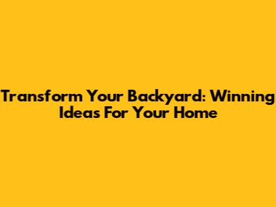 Transform Your Backyard: Winning Ideas For Your Home