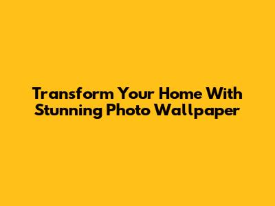 Transform Your Home With Stunning Photo Wallpaper