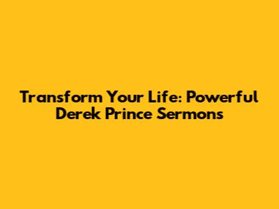 Transform Your Life: Powerful Derek Prince Sermons