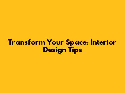 Transform Your Space: Interior Design Tips