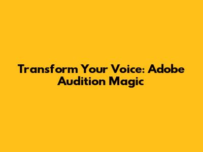 Transform Your Voice: Adobe Audition Magic