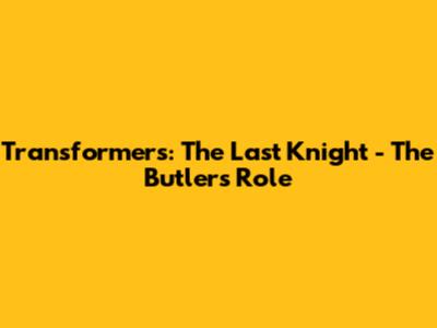 Transformers: The Last Knight - The Butler's Role