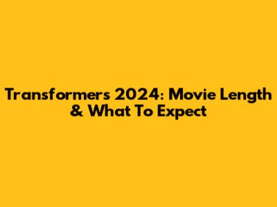 Transformers 2024: Movie Length & What To Expect