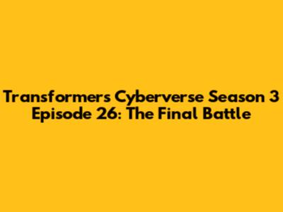 Transformers Cyberverse Season 3 Episode 26: The Final Battle