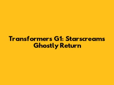 Transformers G1: Starscream's Ghostly Return