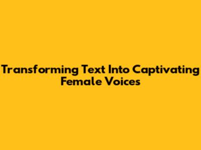 Transforming Text Into Captivating Female Voices