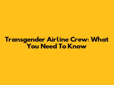 Transgender Airline Crew: What You Need To Know