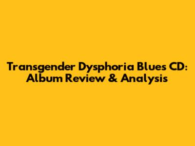 Transgender Dysphoria Blues CD: Album Review & Analysis