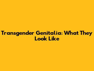 Transgender Genitalia: What They Look Like