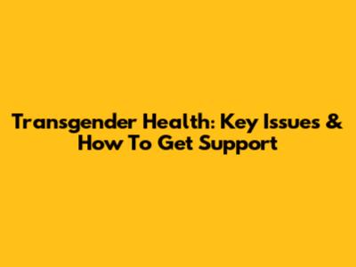 Transgender Health: Key Issues & How To Get Support