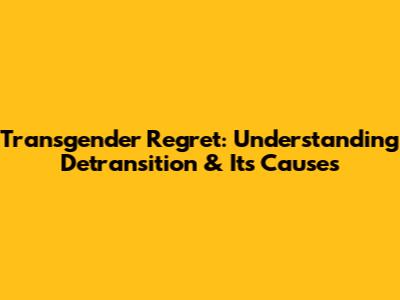Transgender Regret: Understanding Detransition & Its Causes