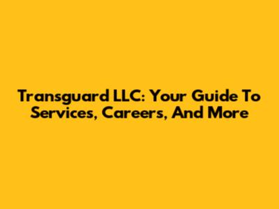 Transguard LLC: Your Guide To Services, Careers, And More