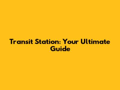 Transit Station: Your Ultimate Guide