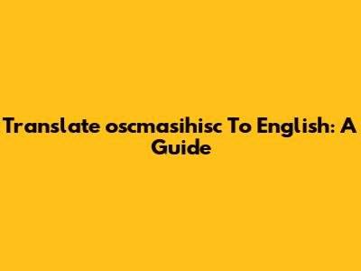 Translate 'oscmasihisc' To English: A Guide