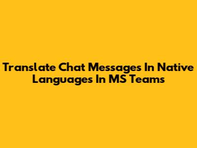 Translate Chat Messages In Native Languages In MS Teams