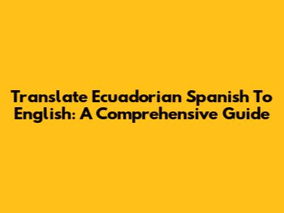 Translate Ecuadorian Spanish To English: A Comprehensive Guide