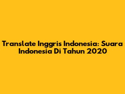 Translate Inggris Indonesia: Suara Indonesia Di Tahun 2020