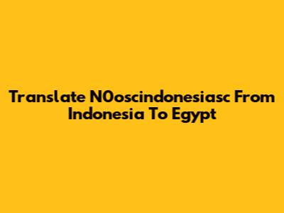 Translate N0oscindonesiasc From Indonesia To Egypt