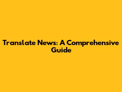 Translate News: A Comprehensive Guide