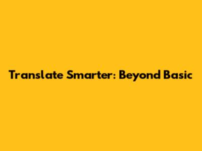 Translate Smarter: Beyond Basic