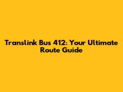 Translink Bus 412: Your Ultimate Route Guide