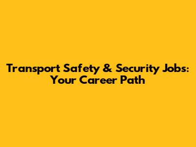 Transport Safety & Security Jobs: Your Career Path