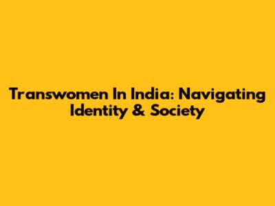 Transwomen In India: Navigating Identity & Society