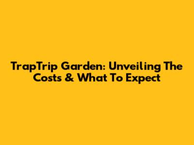 TrapTrip Garden: Unveiling The Costs & What To Expect