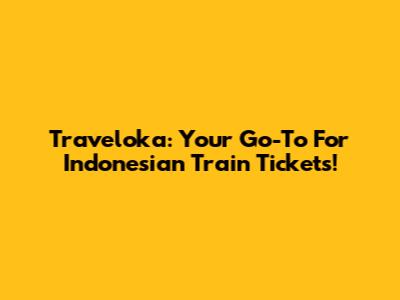 Traveloka: Your Go-To For Indonesian Train Tickets!