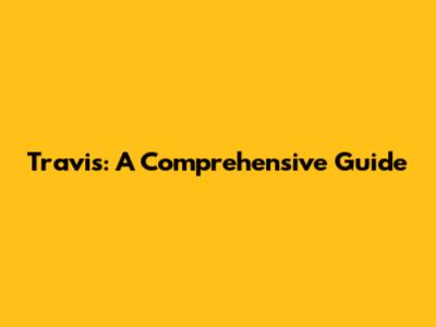 Travis: A Comprehensive Guide