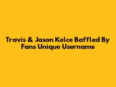 Travis & Jason Kelce Baffled By Fan's Unique Username
