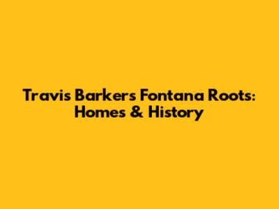 Travis Barker's Fontana Roots: Homes & History