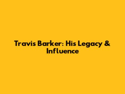 Travis Barker: His Legacy & Influence
