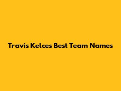 Travis Kelce's Best Team Names