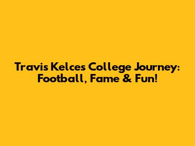 Travis Kelce's College Journey: Football, Fame & Fun!