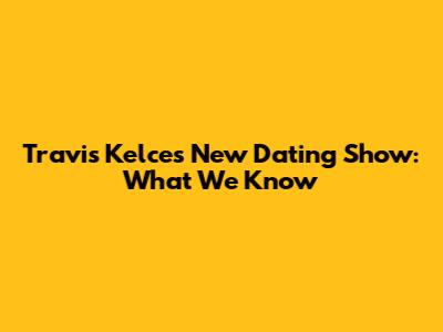 Travis Kelce's New Dating Show: What We Know