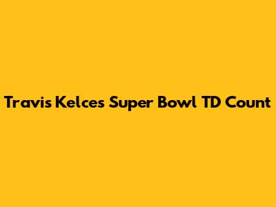 Travis Kelce's Super Bowl TD Count