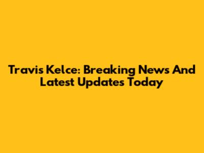 Travis Kelce: Breaking News And Latest Updates Today