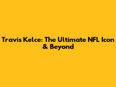 Travis Kelce: The Ultimate NFL Icon & Beyond