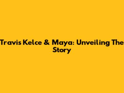 Travis Kelce & Maya: Unveiling The Story