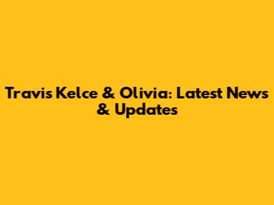 Travis Kelce & Olivia: Latest News & Updates