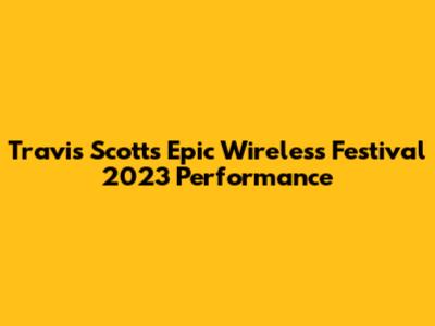 Travis Scott's Epic Wireless Festival 2023 Performance