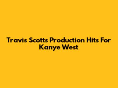 Travis Scott's Production Hits For Kanye West