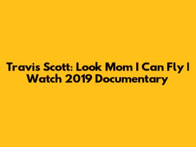 Travis Scott: Look Mom I Can Fly | Watch 2019 Documentary